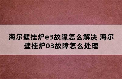 海尔壁挂炉e3故障怎么解决 海尔壁挂炉03故障怎么处理